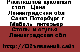 Раскладной кухонный стол › Цена ­ 2 000 - Ленинградская обл., Санкт-Петербург г. Мебель, интерьер » Столы и стулья   . Ленинградская обл.